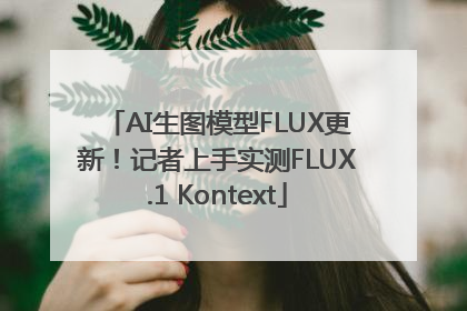 AI生图模型FLUX更新！记者上手实测FLUX.1 Kontext