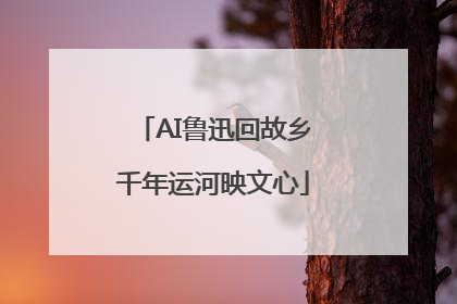 AI鲁迅回故乡千年运河映文心
