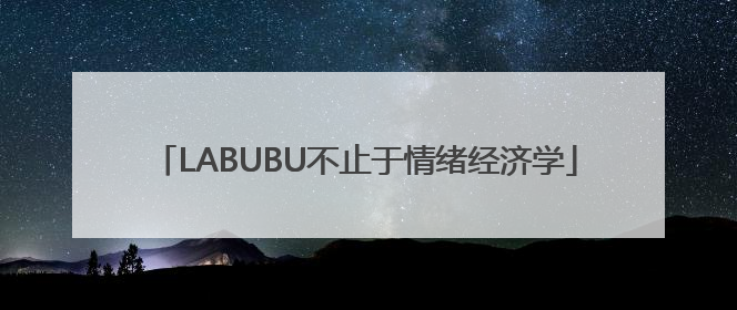 LABUBU不止于情绪经济学