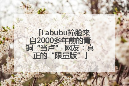 Labubu撞脸来自2000多年前的青铜“当卢” 网友：真正的“限量版”