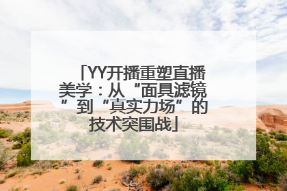 YY开播重塑直播美学：从“面具滤镜”到“真实力场”的技术突围战