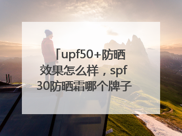 upf50+防晒效果怎么样，spf30防晒霜哪个牌子的防晒效果好？